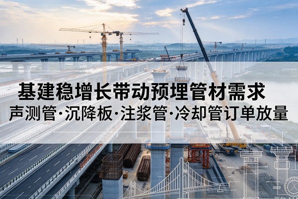 许昌基建稳增长带动预埋监测管材需求，声测管、沉降板、注浆管订单持续放量